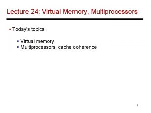 Lecture 24 Virtual Memory Multiprocessors Todays topics Virtual