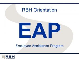 RBH Orientation EAP Employee Assistance Program RBH Your