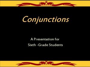 Conjunctions A Presentation for Sixth Grade Students Conjunctions