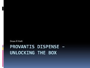 Dean R Hatt PROVANTIS DISPENSE UNLOCKING THE BOX