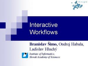 Interactive Workflows Branislav imo Ondrej Habala Ladislav Hluch