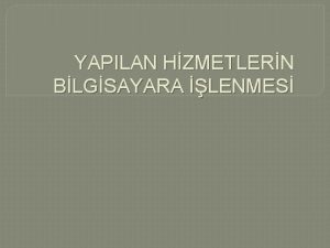 YAPILAN HZMETLERN BLGSAYARA LENMES Yaplan Hizmetlerin Bilgisayara lenmesi