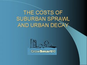 THE COSTS OF SUBURBAN SPRAWL AND URBAN DECAY