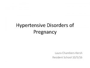 Hypertensive Disorders of Pregnancy Laura ChambersKersh Resident School