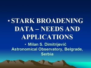 STARK BROADENING DATA NEEDS AND APPLICATIONS Milan S