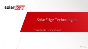 Solar Edge Technologies Presented by Richard Fuell Solar