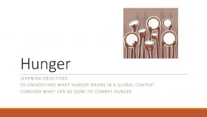 Hunger LEARNING OBJECTIV ES TO UNDER ST AND