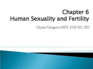 Chapter 6 Human Sexuality and Fertility Gloria Nwagwu