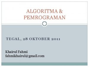 ALGORITMA PEMROGRAMAN TEGAL 28 OKTOBER 2011 Khairul Fahmi