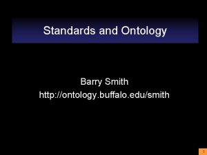 Standards and Ontology Barry Smith http ontology buffalo