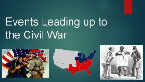 Events Leading up to the Civil War Lets