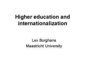 Higher education and internationalization Lex Borghans Maastricht University