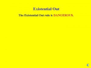 Existential Out The Existential Out rule is DANGEROUS
