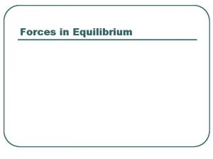 Forces in Equilibrium Forces in Equilibrium l Equilibrium