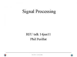 Signal Processing REU talk 14 jun 11 Phil