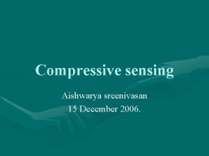 Compressive sensing Aishwarya sreenivasan 15 December 2006 transform