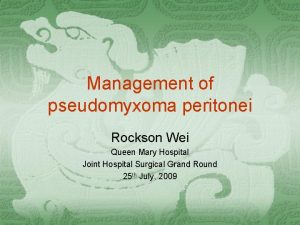 Management of pseudomyxoma peritonei Rockson Wei Queen Mary