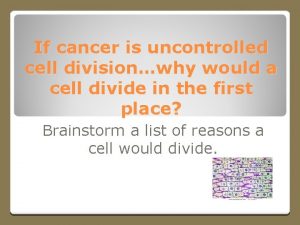 If cancer is uncontrolled cell divisionwhy would a