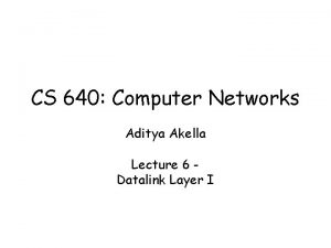 CS 640 Computer Networks Aditya Akella Lecture 6