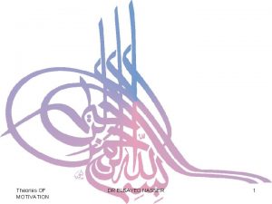 Theories OF MOTIVATION DR ELSAYED NASSER 1 Dr