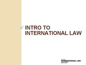 INTRO TO INTERNATIONAL LAW Overview Brief History Main