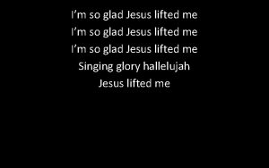 Im so glad Jesus lifted me Singing glory