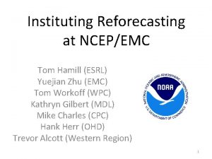 Instituting Reforecasting at NCEPEMC Tom Hamill ESRL Yuejian