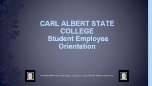 CARL ALBERT STATE COLLEGE Student Employee Orientation CASC