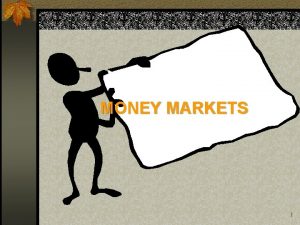 MONEY MARKETS 1 Money Markets n Money markets