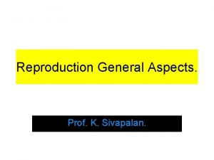 Reproduction General Aspects Prof K Sivapalan Definition of