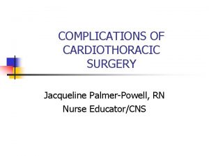 COMPLICATIONS OF CARDIOTHORACIC SURGERY Jacqueline PalmerPowell RN Nurse