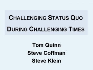 CHALLENGING STATUS QUO DURING CHALLENGING TIMES Tom Quinn