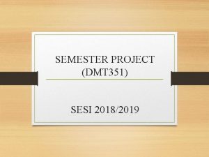 SEMESTER PROJECT DMT 351 SESI 20182019 Objectives The