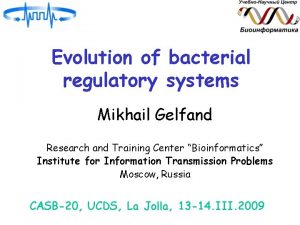 Evolution of bacterial regulatory systems Mikhail Gelfand Research