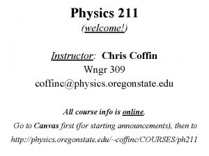 Physics 211 welcome Instructor Chris Coffin Wngr 309