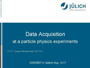 tglied der HelmholtzGemeinschaft Data Acquisition at a particle
