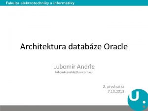 Architektura databze Oracle Lubomr Andrle lubomir andrleunicorn eu