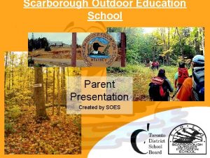 Scarborough Outdoor Education School Parent Presentation Created by