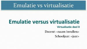 Emulatie vs virtualisatie Emulatie versus virtualisatie Virtualisatie deel