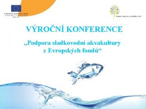 VRON KONFERENCE Podpora sladkovodn akvakultury z Evropskch fond