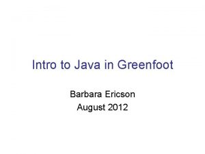 Intro to Java in Greenfoot Barbara Ericson August