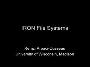 IRON File Systems Remzi ArpaciDusseau University of Wisconsin