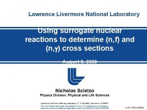 Lawrence Livermore National Laboratory Using surrogate nuclear reactions