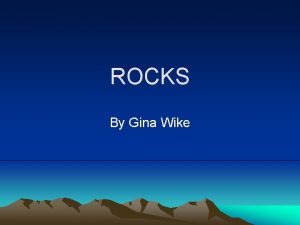 ROCKS By Gina Wike ROCKS A rock is