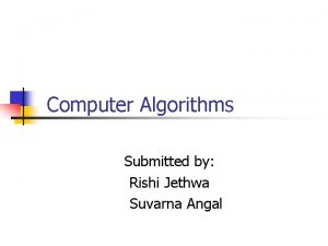 Computer Algorithms Submitted by Rishi Jethwa Suvarna Angal