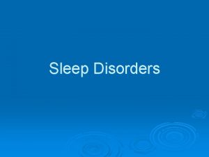 Sleep Disorders Two Major Categories Dyssomnias Parasomnias This