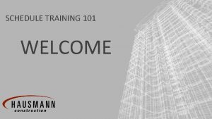 SCHEDULE TRAINING 101 WELCOME SCHEDULE TRAINING 101 COMPANY