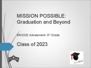 MISSION POSSIBLE Graduation and Beyond BRIDGE Advisement 9