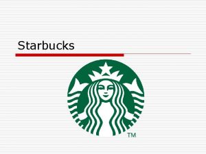 Starbucks The History of Starbucks o o Starbucks