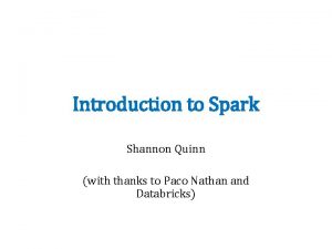 Introduction to Spark Shannon Quinn with thanks to